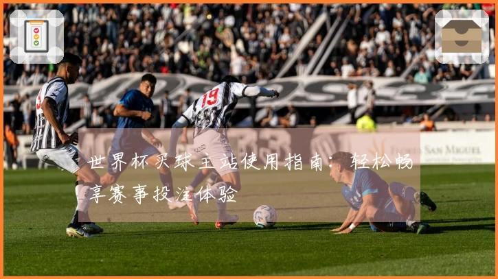 世界杯买球主站使用指南：轻松畅享赛事投注体验