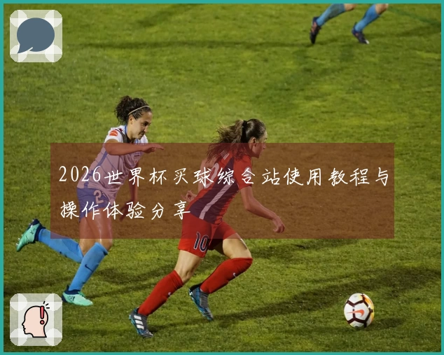 2026世界杯买球综合站使用教程与操作体验分享
