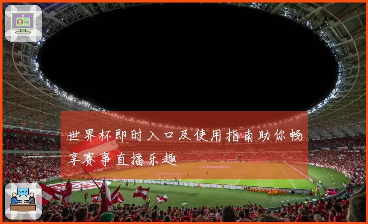 世界杯即时入口及使用指南助你畅享赛事直播乐趣