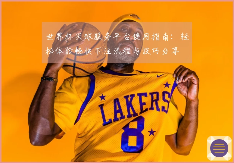 世界杯买球服务平台使用指南：轻松体验畅快下注流程与技巧分享