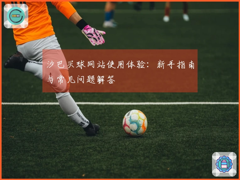 沙巴买球网站使用体验：新手指南与常见问题解答