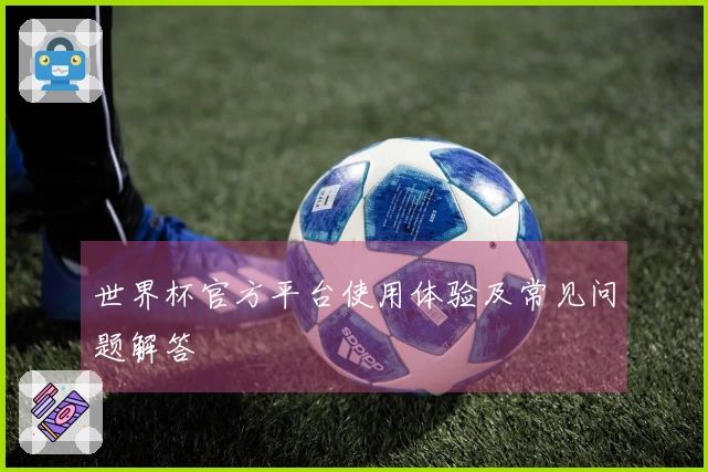 世界杯官方平台使用体验及常见问题解答
