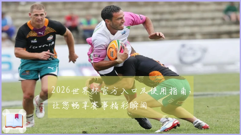 2026世界杯官方入口及使用指南，让您畅享赛事精彩瞬间