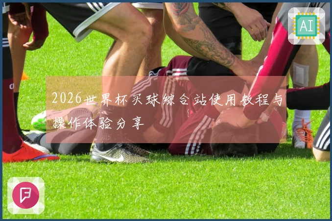 2026世界杯买球综合站使用教程与操作体验分享